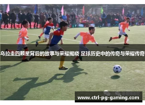 乌拉圭四颗星背后的故事与荣耀揭晓 足球历史中的传奇与荣耀传奇