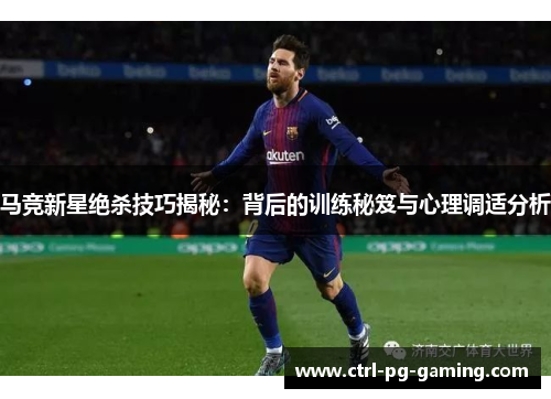 马竞新星绝杀技巧揭秘：背后的训练秘笈与心理调适分析
