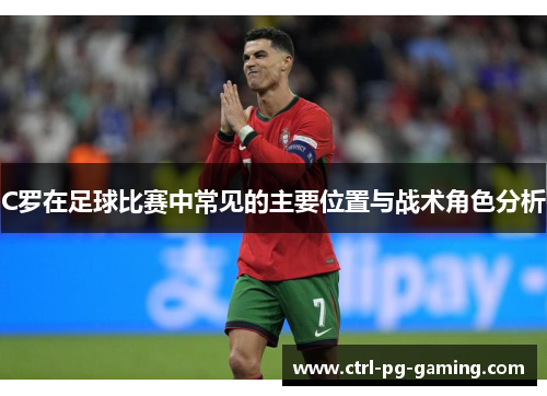 C罗在足球比赛中常见的主要位置与战术角色分析
