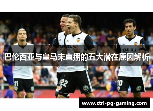 巴伦西亚与皇马未直播的五大潜在原因解析 巴伦西亚与皇马未直播的五大潜在原因解析