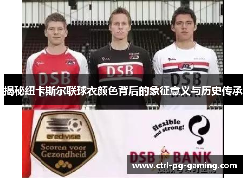 揭秘纽卡斯尔联球衣颜色背后的象征意义与历史传承