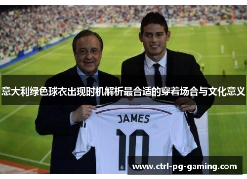 意大利绿色球衣出现时机解析最合适的穿着场合与文化意义