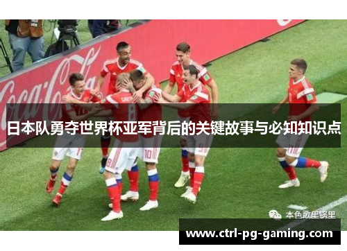 日本队勇夺世界杯亚军背后的关键故事与必知知识点