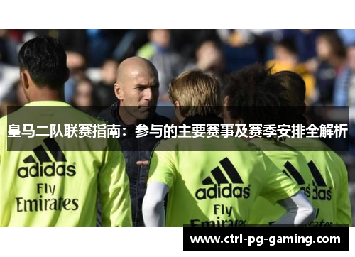 皇马二队联赛指南：参与的主要赛事及赛季安排全解析