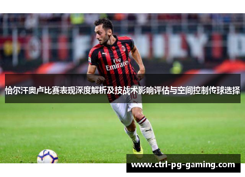 恰尔汗奥卢比赛表现深度解析及技战术影响评估与空间控制传球选择