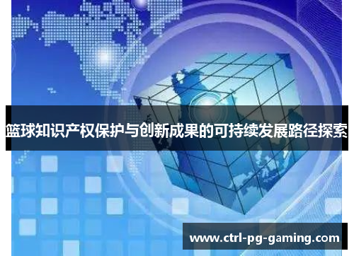 篮球知识产权保护与创新成果的可持续发展路径探索 篮球知识产权保护与创新成果的可持续发展路径探索