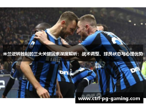 米兰逆转胜利的三大关键因素深度解析：战术调整、球员状态与心理优势