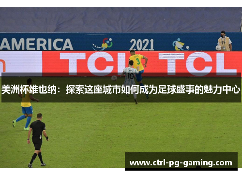 美洲杯维也纳：探索这座城市如何成为足球盛事的魅力中心