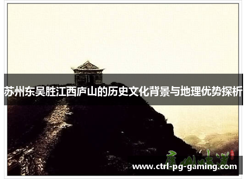 苏州东吴胜江西庐山的历史文化背景与地理优势探析