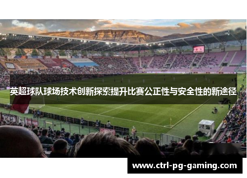 英超球队球场技术创新探索提升比赛公正性与安全性的新途径 英超球队球场技术创新探索提升比赛公正性与安全性的新途径