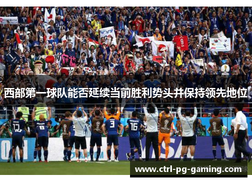 西部第一球队能否延续当前胜利势头并保持领先地位