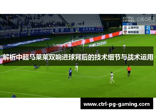 解析中超马莱莱双响进球背后的技术细节与战术运用