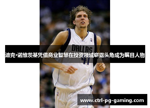 迪克·诺维茨基凭借商业智慧在投资领域崭露头角成为瞩目人物