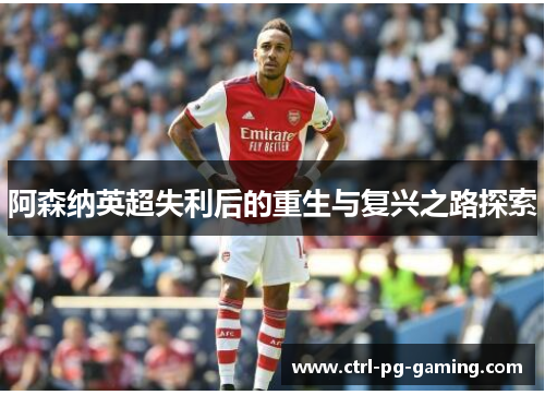 阿森纳英超失利后的重生与复兴之路探索