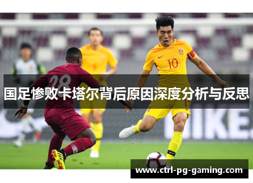 国足惨败卡塔尔背后原因深度分析与反思