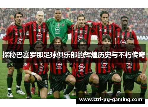 探秘巴塞罗那足球俱乐部的辉煌历史与不朽传奇