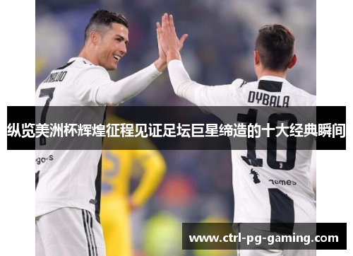 纵览美洲杯辉煌征程见证足坛巨星缔造的十大经典瞬间 纵览美洲杯辉煌征程见证足坛巨星缔造的十大经典瞬间