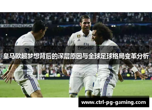 皇马欧超梦想背后的深层原因与全球足球格局变革分析