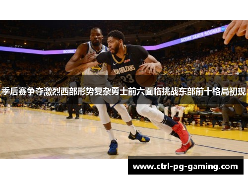 季后赛争夺激烈西部形势复杂勇士前六面临挑战东部前十格局初现