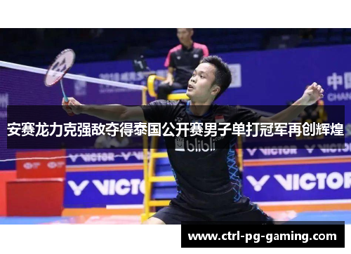安赛龙力克强敌夺得泰国公开赛男子单打冠军再创辉煌