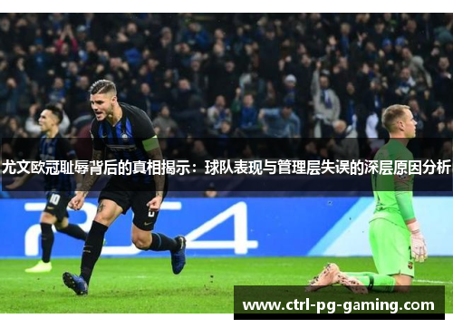尤文欧冠耻辱背后的真相揭示：球队表现与管理层失误的深层原因分析