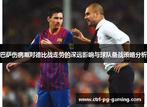 巴萨伤病潮对德比战走势的深远影响与球队备战策略分析