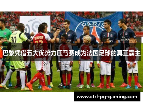 巴黎凭借五大优势力压马赛成为法国足球的真正霸主