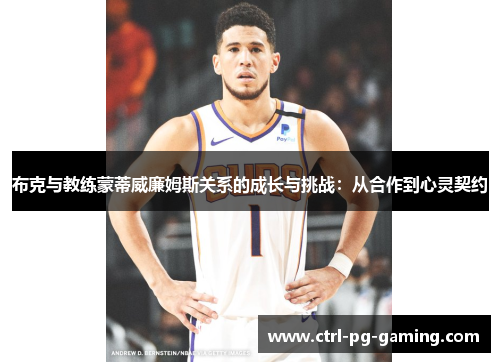 布克与教练蒙蒂威廉姆斯关系的成长与挑战:从合作到心灵契约 布克与教练蒙蒂威廉姆斯关系的成长与挑战:从合作到心灵契约