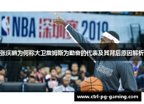 张庆鹏为何称大卫詹姆斯为勤奋的代表及其背后原因解析 张庆鹏为何称大卫詹姆斯为勤奋的代表及其背后原因解析