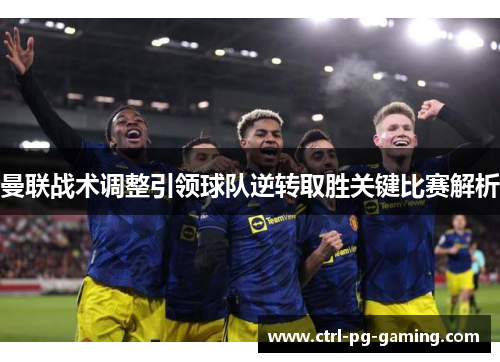 曼联战术调整引领球队逆转取胜关键比赛解析