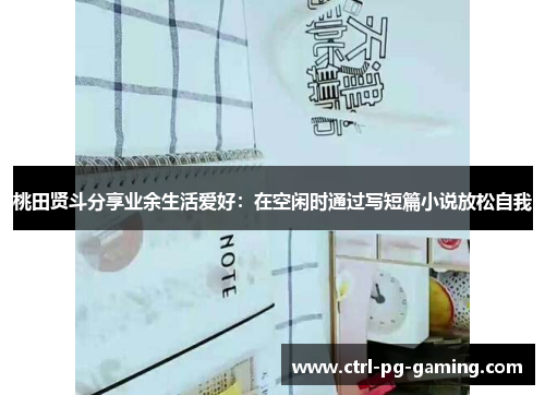 桃田贤斗分享业余生活爱好:在空闲时通过写短篇小说放松自我 桃田贤斗分享业余生活爱好:在空闲时通过写短篇小说放松自我