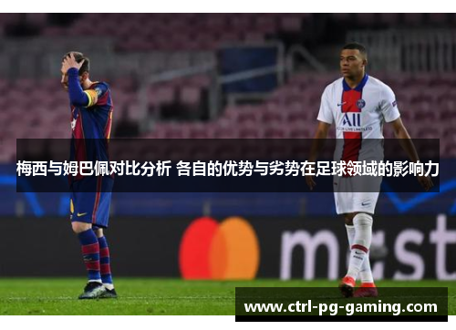 梅西与姆巴佩对比分析 各自的优势与劣势在足球领域的影响力 梅西与姆巴佩对比分析 各自的优势与劣势在足球领域的影响力