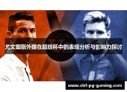 尤文图斯外援在超级杯中的表现分析与影响力探讨 尤文图斯外援在超级杯中的表现分析与影响力探讨