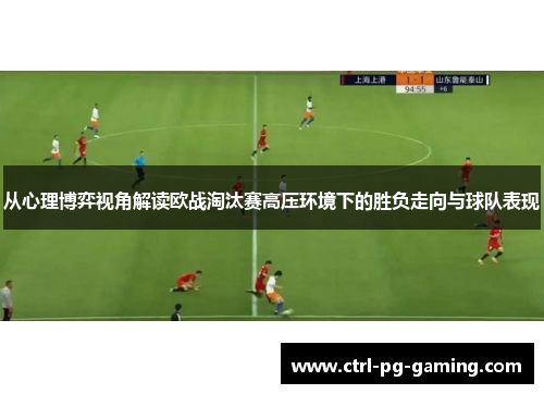 从心理博弈视角解读欧战淘汰赛高压环境下的胜负走向与球队表现