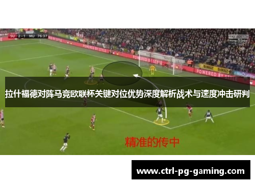 拉什福德对阵马竞欧联杯关键对位优势深度解析战术与速度冲击研判 拉什福德对阵马竞欧联杯关键对位优势深度解析战术与速度冲击研判