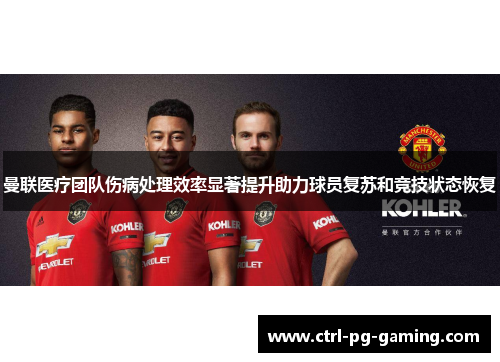 曼联医疗团队伤病处理效率显著提升助力球员复苏和竞技状态恢复
