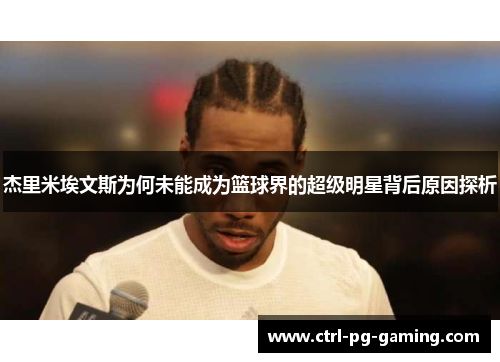 杰里米埃文斯为何未能成为篮球界的超级明星背后原因探析