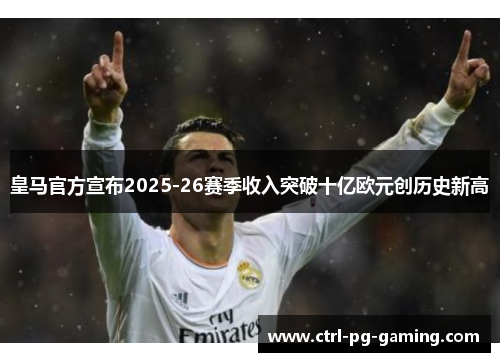 皇马官方宣布2025-26赛季收入突破十亿欧元创历史新高 皇马官方宣布2025-26赛季收入突破十亿欧元创历史新高
